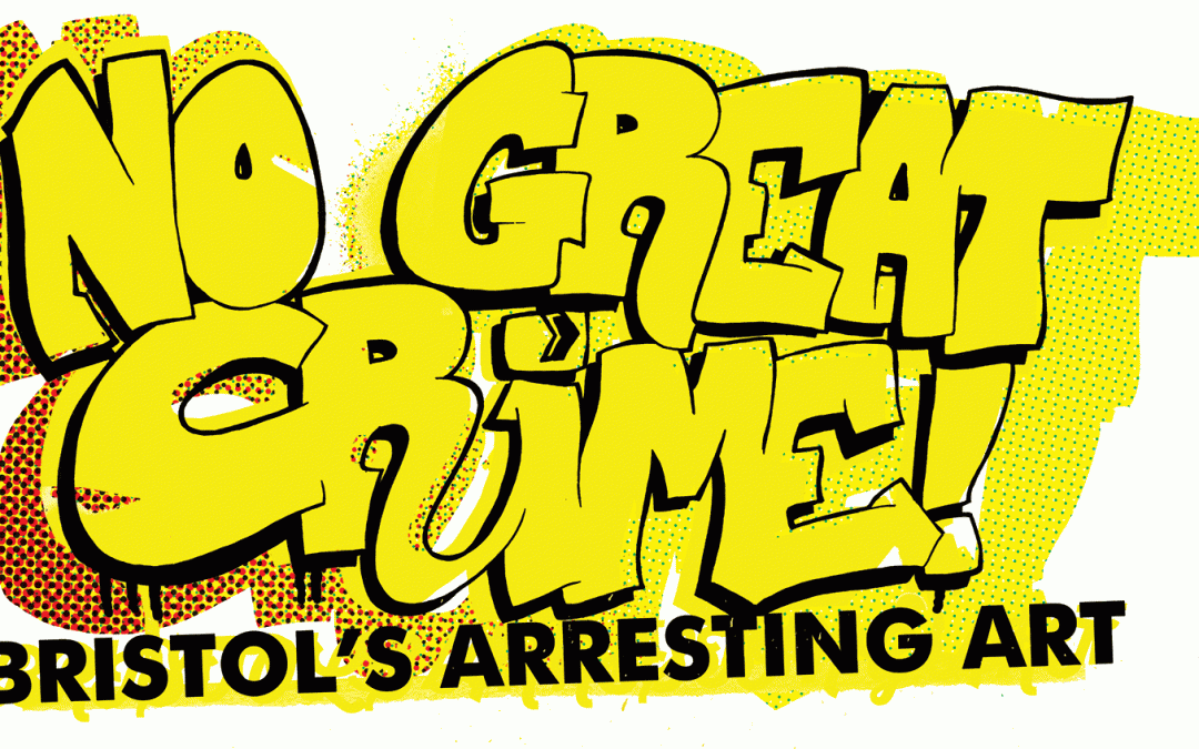 No Great Crime: Bristol’s Arresting Art